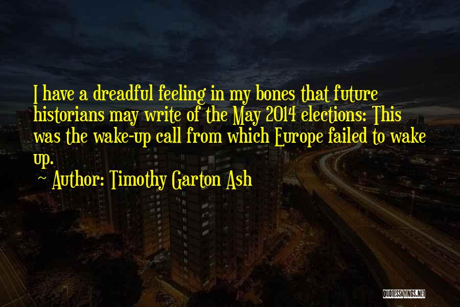 Timothy Garton Ash Quotes: I Have A Dreadful Feeling In My Bones That Future Historians May Write Of The May 2014 Elections: This Was