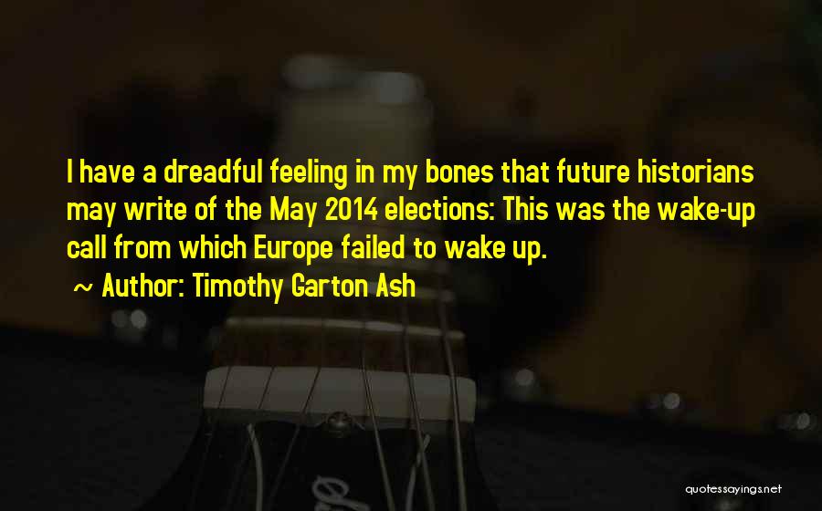 Timothy Garton Ash Quotes: I Have A Dreadful Feeling In My Bones That Future Historians May Write Of The May 2014 Elections: This Was