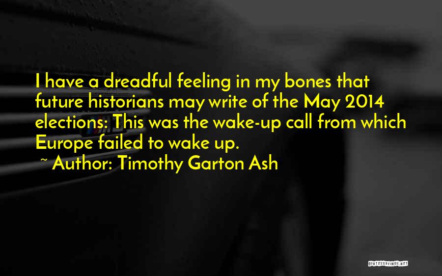 Timothy Garton Ash Quotes: I Have A Dreadful Feeling In My Bones That Future Historians May Write Of The May 2014 Elections: This Was