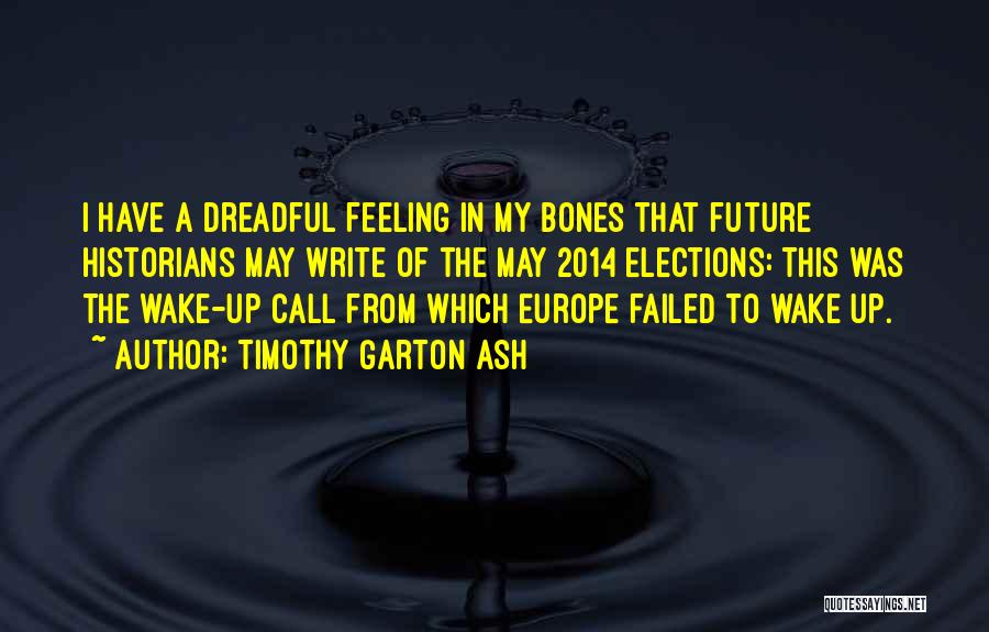 Timothy Garton Ash Quotes: I Have A Dreadful Feeling In My Bones That Future Historians May Write Of The May 2014 Elections: This Was