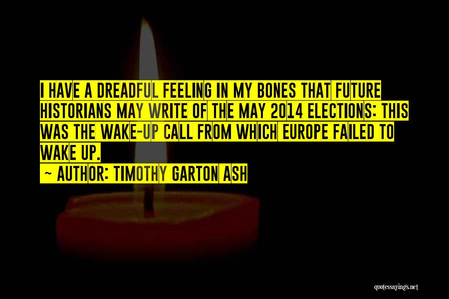 Timothy Garton Ash Quotes: I Have A Dreadful Feeling In My Bones That Future Historians May Write Of The May 2014 Elections: This Was