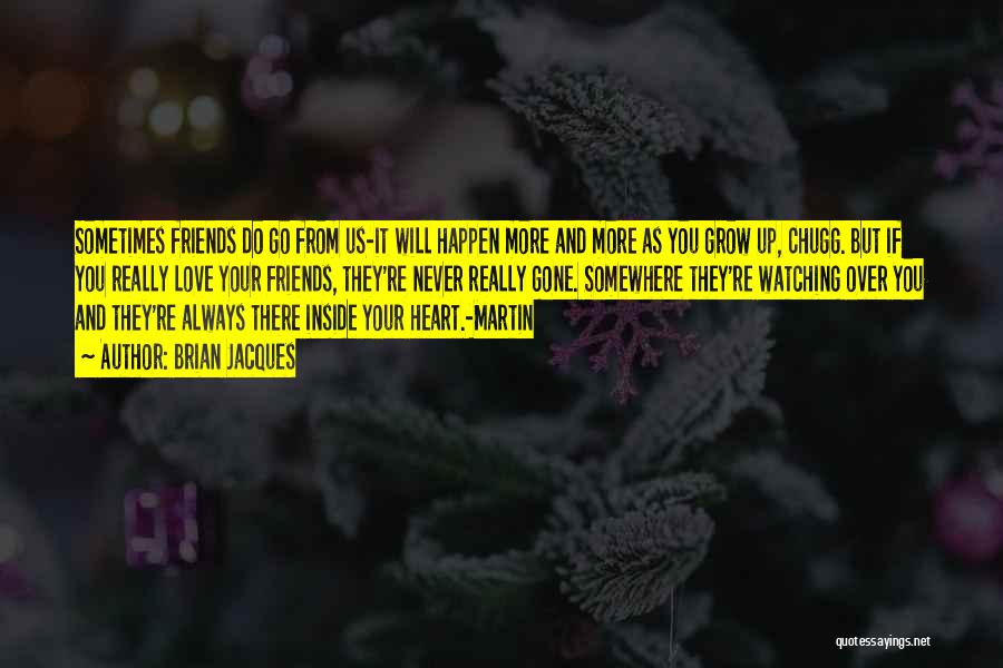 Brian Jacques Quotes: Sometimes Friends Do Go From Us-it Will Happen More And More As You Grow Up, Chugg. But If You Really