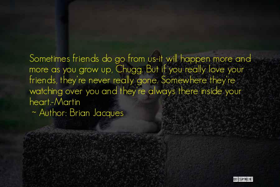 Brian Jacques Quotes: Sometimes Friends Do Go From Us-it Will Happen More And More As You Grow Up, Chugg. But If You Really