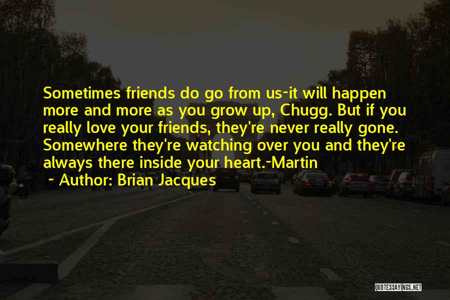 Brian Jacques Quotes: Sometimes Friends Do Go From Us-it Will Happen More And More As You Grow Up, Chugg. But If You Really