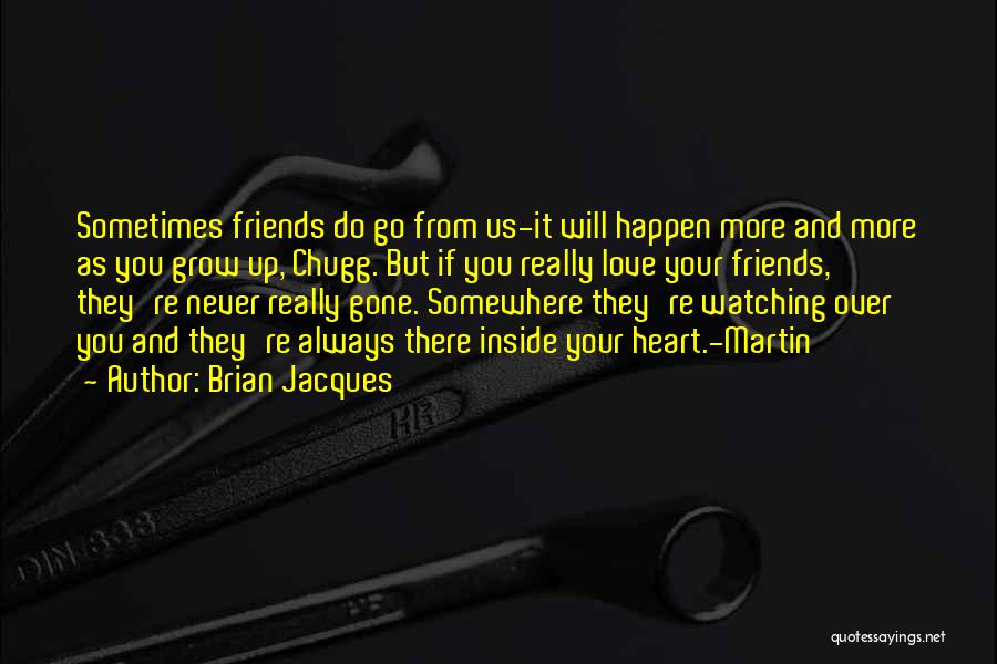 Brian Jacques Quotes: Sometimes Friends Do Go From Us-it Will Happen More And More As You Grow Up, Chugg. But If You Really