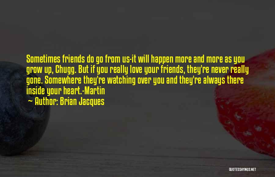 Brian Jacques Quotes: Sometimes Friends Do Go From Us-it Will Happen More And More As You Grow Up, Chugg. But If You Really