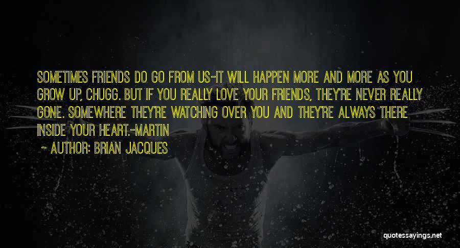 Brian Jacques Quotes: Sometimes Friends Do Go From Us-it Will Happen More And More As You Grow Up, Chugg. But If You Really