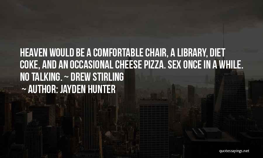 Jayden Hunter Quotes: Heaven Would Be A Comfortable Chair, A Library, Diet Coke, And An Occasional Cheese Pizza. Sex Once In A While.