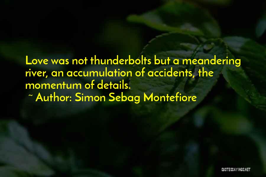 Simon Sebag Montefiore Quotes: Love Was Not Thunderbolts But A Meandering River, An Accumulation Of Accidents, The Momentum Of Details.