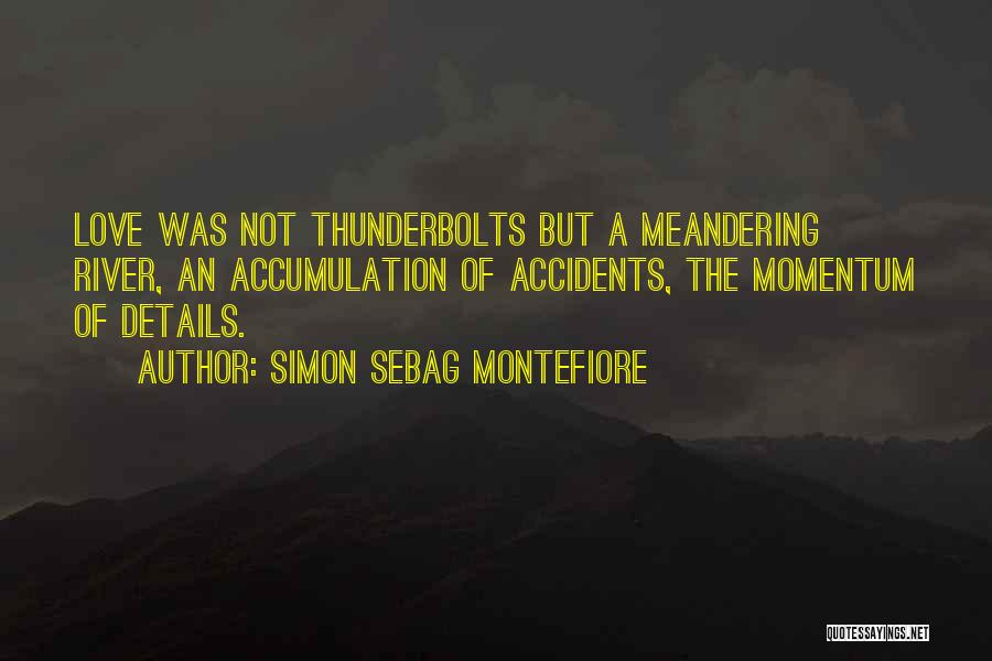 Simon Sebag Montefiore Quotes: Love Was Not Thunderbolts But A Meandering River, An Accumulation Of Accidents, The Momentum Of Details.