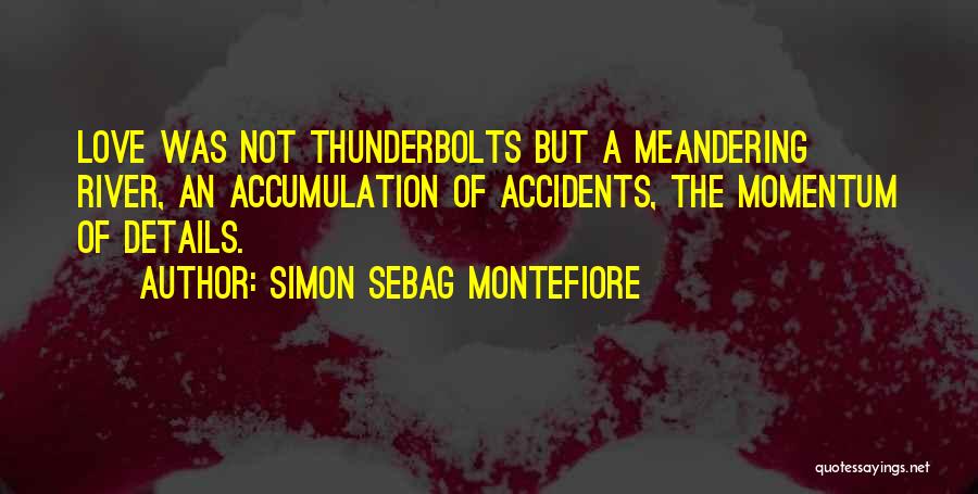 Simon Sebag Montefiore Quotes: Love Was Not Thunderbolts But A Meandering River, An Accumulation Of Accidents, The Momentum Of Details.