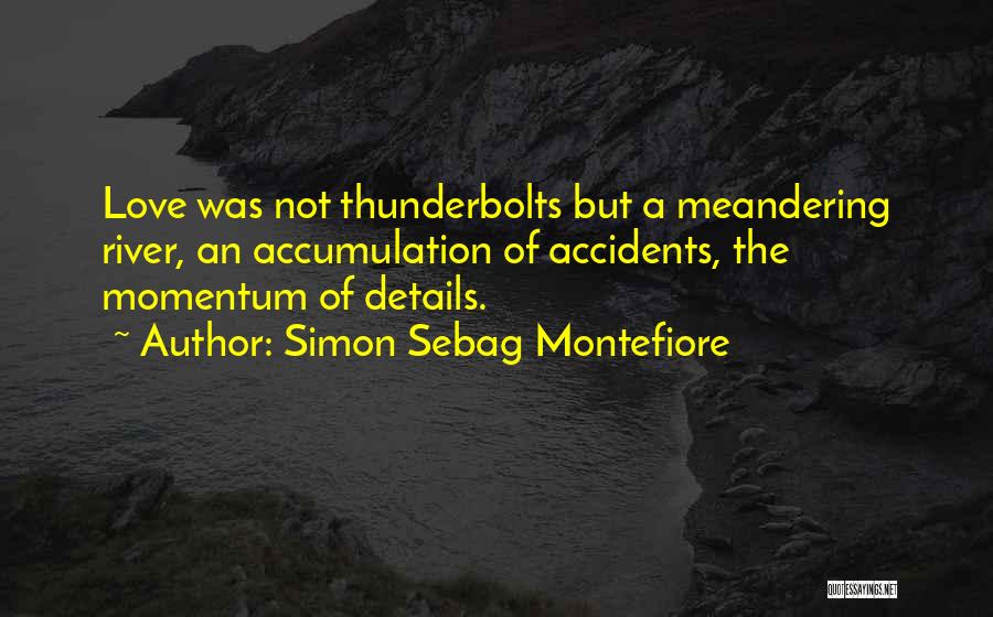 Simon Sebag Montefiore Quotes: Love Was Not Thunderbolts But A Meandering River, An Accumulation Of Accidents, The Momentum Of Details.