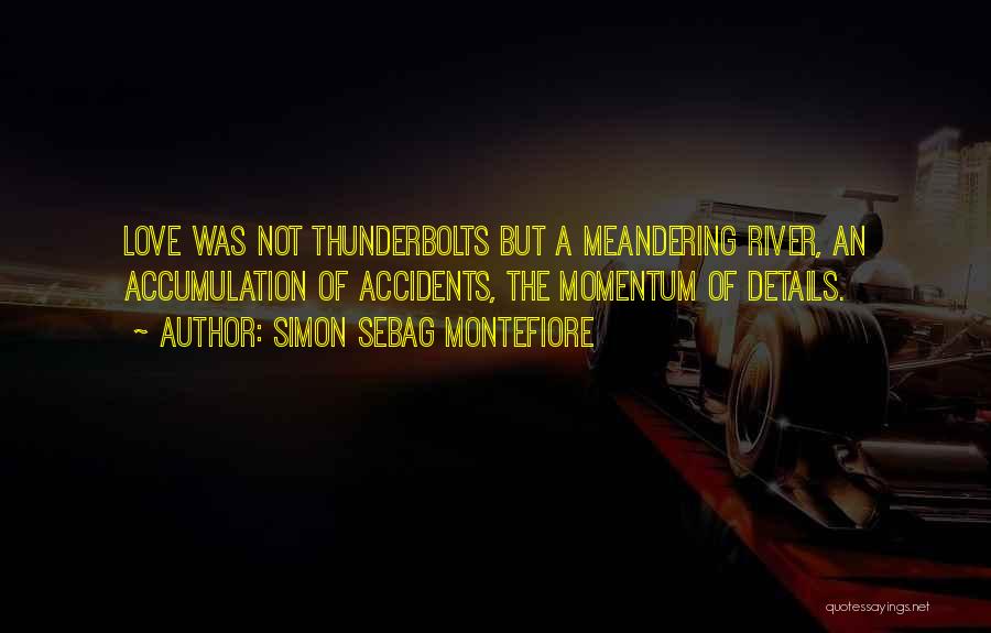 Simon Sebag Montefiore Quotes: Love Was Not Thunderbolts But A Meandering River, An Accumulation Of Accidents, The Momentum Of Details.