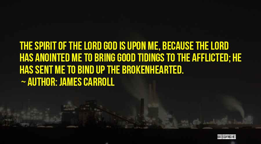 James Carroll Quotes: The Spirit Of The Lord God Is Upon Me, Because The Lord Has Anointed Me To Bring Good Tidings To