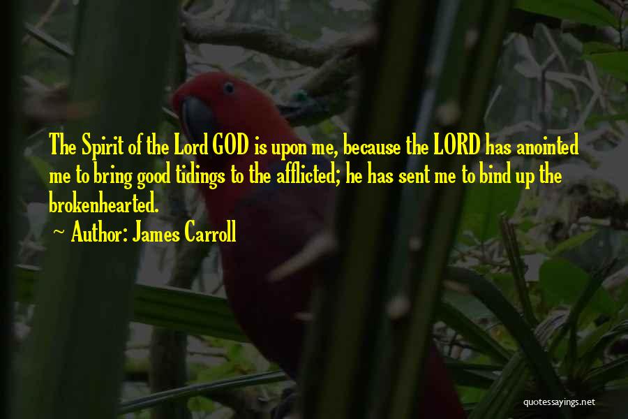 James Carroll Quotes: The Spirit Of The Lord God Is Upon Me, Because The Lord Has Anointed Me To Bring Good Tidings To