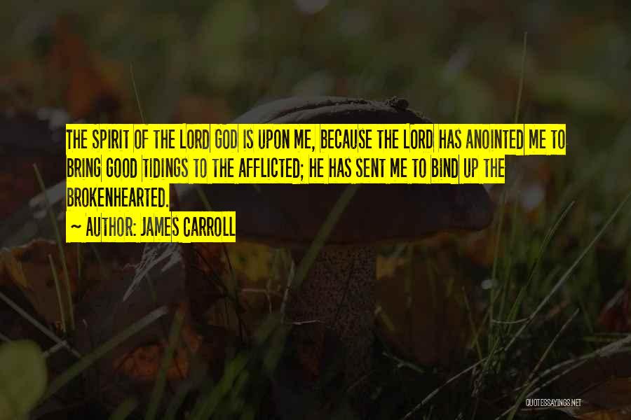 James Carroll Quotes: The Spirit Of The Lord God Is Upon Me, Because The Lord Has Anointed Me To Bring Good Tidings To