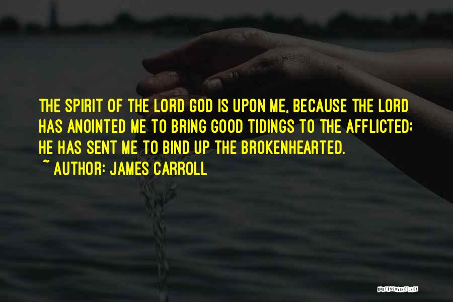 James Carroll Quotes: The Spirit Of The Lord God Is Upon Me, Because The Lord Has Anointed Me To Bring Good Tidings To