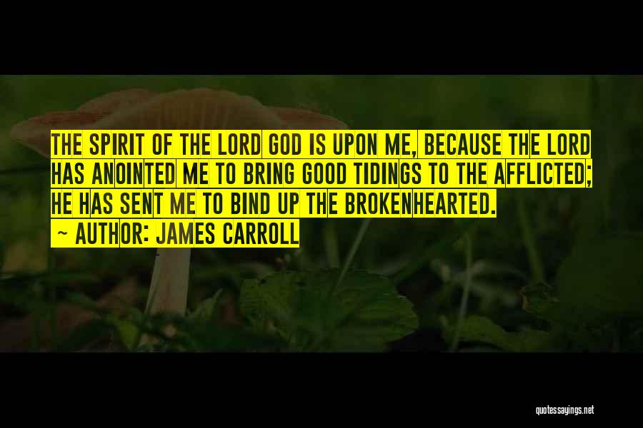 James Carroll Quotes: The Spirit Of The Lord God Is Upon Me, Because The Lord Has Anointed Me To Bring Good Tidings To