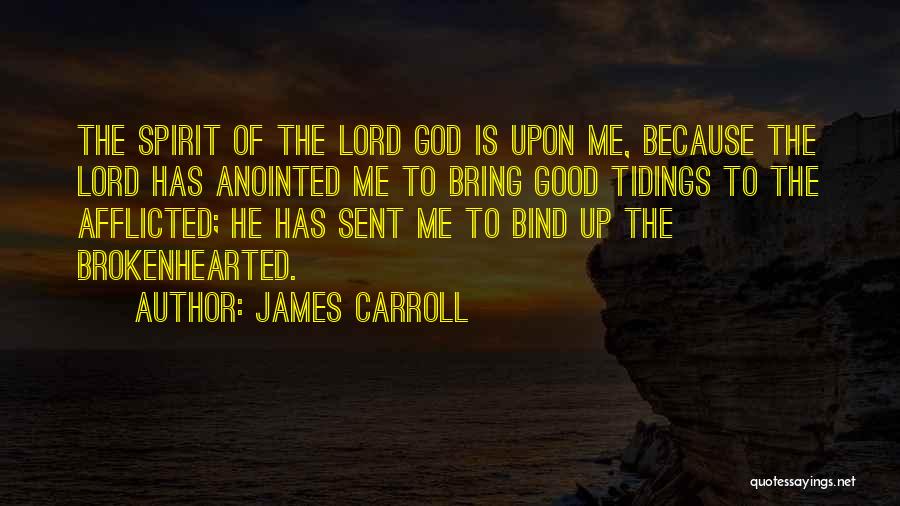 James Carroll Quotes: The Spirit Of The Lord God Is Upon Me, Because The Lord Has Anointed Me To Bring Good Tidings To