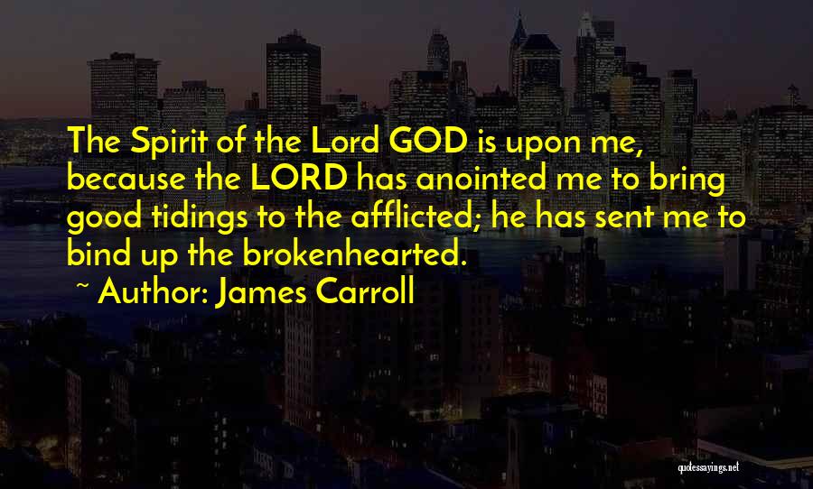James Carroll Quotes: The Spirit Of The Lord God Is Upon Me, Because The Lord Has Anointed Me To Bring Good Tidings To