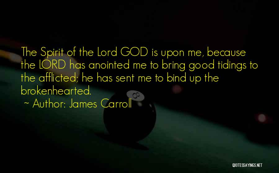 James Carroll Quotes: The Spirit Of The Lord God Is Upon Me, Because The Lord Has Anointed Me To Bring Good Tidings To