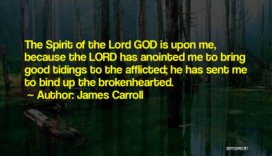 James Carroll Quotes: The Spirit Of The Lord God Is Upon Me, Because The Lord Has Anointed Me To Bring Good Tidings To