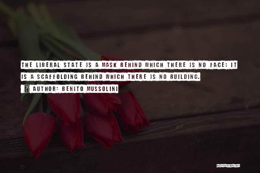 Benito Mussolini Quotes: The Liberal State Is A Mask Behind Which There Is No Face; It Is A Scaffolding Behind Which There Is