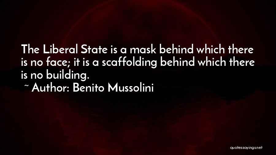 Benito Mussolini Quotes: The Liberal State Is A Mask Behind Which There Is No Face; It Is A Scaffolding Behind Which There Is