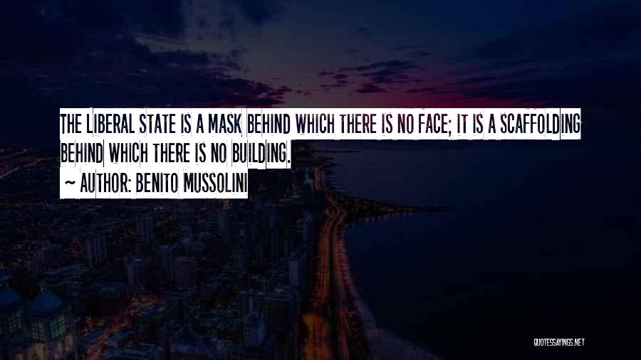 Benito Mussolini Quotes: The Liberal State Is A Mask Behind Which There Is No Face; It Is A Scaffolding Behind Which There Is