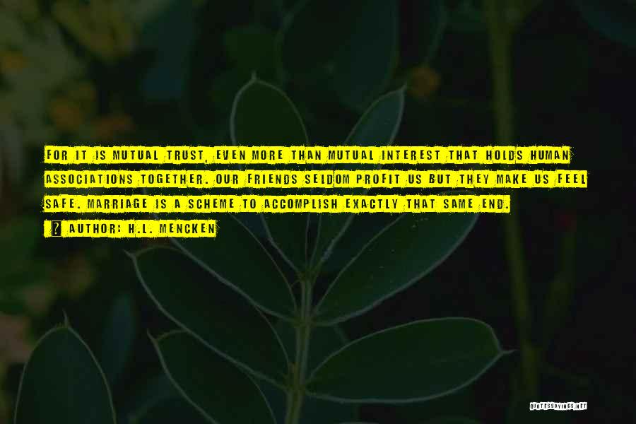 H.L. Mencken Quotes: For It Is Mutual Trust, Even More Than Mutual Interest That Holds Human Associations Together. Our Friends Seldom Profit Us