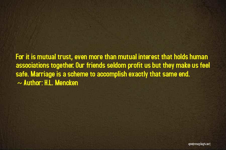 H.L. Mencken Quotes: For It Is Mutual Trust, Even More Than Mutual Interest That Holds Human Associations Together. Our Friends Seldom Profit Us