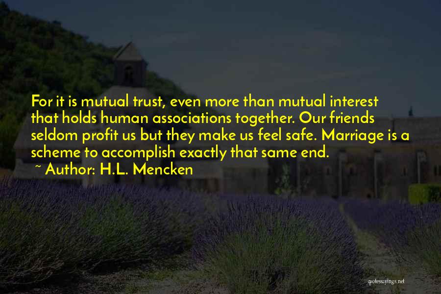 H.L. Mencken Quotes: For It Is Mutual Trust, Even More Than Mutual Interest That Holds Human Associations Together. Our Friends Seldom Profit Us