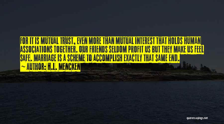 H.L. Mencken Quotes: For It Is Mutual Trust, Even More Than Mutual Interest That Holds Human Associations Together. Our Friends Seldom Profit Us