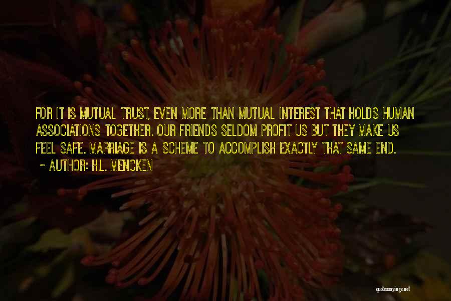 H.L. Mencken Quotes: For It Is Mutual Trust, Even More Than Mutual Interest That Holds Human Associations Together. Our Friends Seldom Profit Us