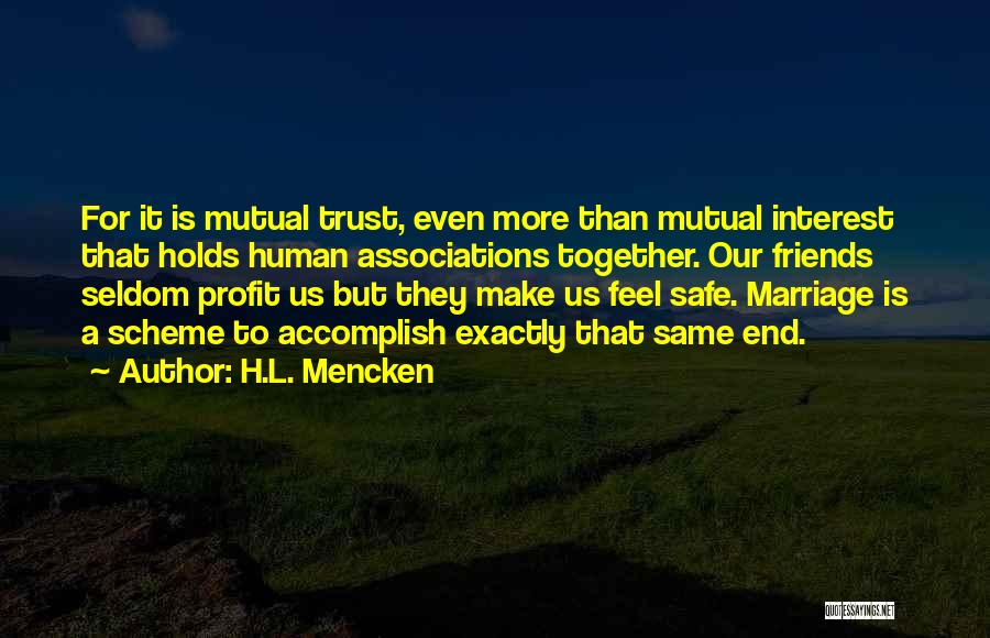 H.L. Mencken Quotes: For It Is Mutual Trust, Even More Than Mutual Interest That Holds Human Associations Together. Our Friends Seldom Profit Us