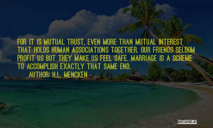 H.L. Mencken Quotes: For It Is Mutual Trust, Even More Than Mutual Interest That Holds Human Associations Together. Our Friends Seldom Profit Us