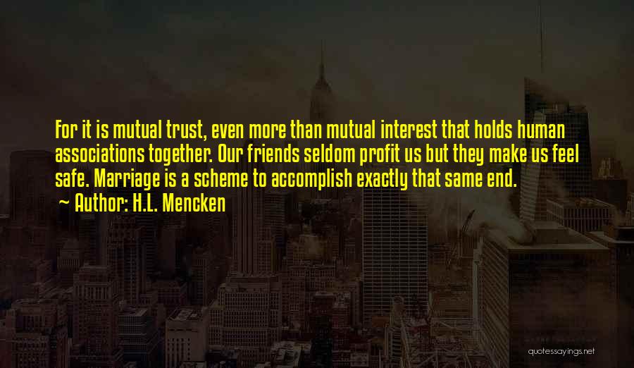 H.L. Mencken Quotes: For It Is Mutual Trust, Even More Than Mutual Interest That Holds Human Associations Together. Our Friends Seldom Profit Us