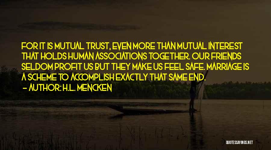 H.L. Mencken Quotes: For It Is Mutual Trust, Even More Than Mutual Interest That Holds Human Associations Together. Our Friends Seldom Profit Us