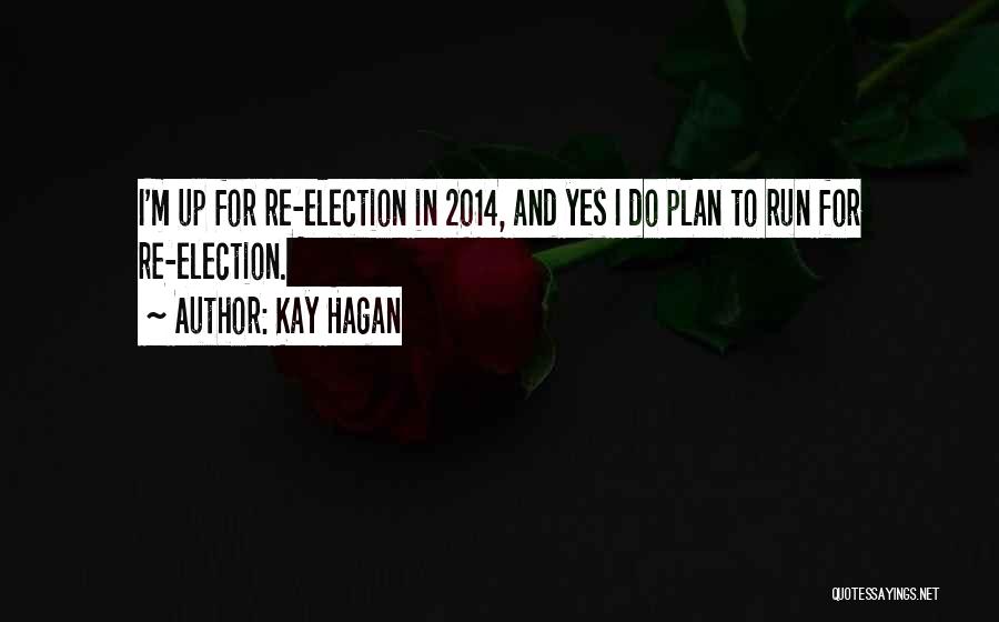 Kay Hagan Quotes: I'm Up For Re-election In 2014, And Yes I Do Plan To Run For Re-election.