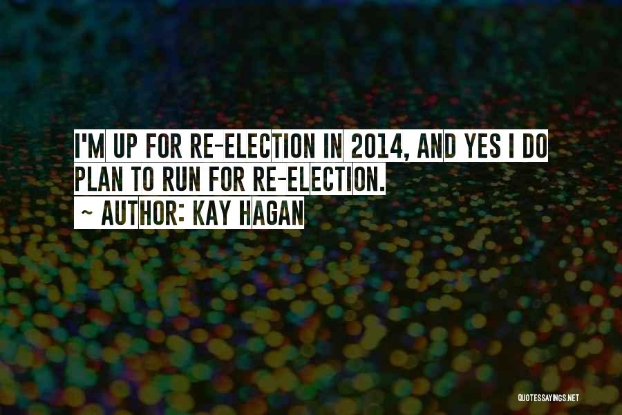 Kay Hagan Quotes: I'm Up For Re-election In 2014, And Yes I Do Plan To Run For Re-election.