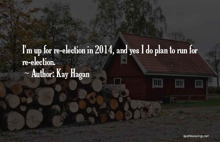 Kay Hagan Quotes: I'm Up For Re-election In 2014, And Yes I Do Plan To Run For Re-election.