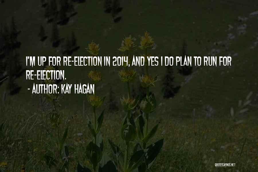 Kay Hagan Quotes: I'm Up For Re-election In 2014, And Yes I Do Plan To Run For Re-election.