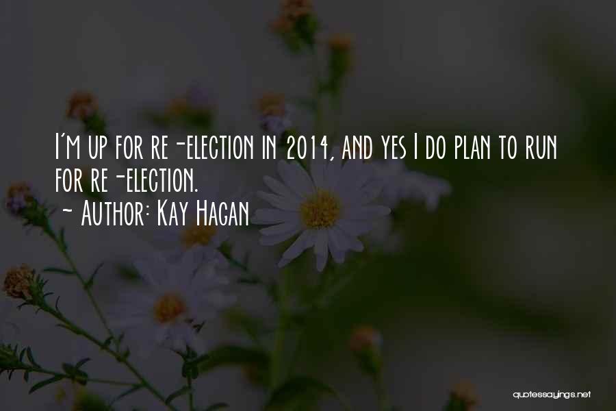 Kay Hagan Quotes: I'm Up For Re-election In 2014, And Yes I Do Plan To Run For Re-election.