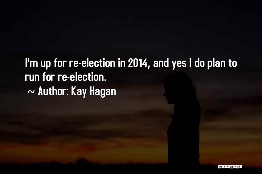 Kay Hagan Quotes: I'm Up For Re-election In 2014, And Yes I Do Plan To Run For Re-election.