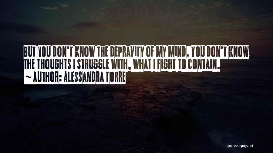 Alessandra Torre Quotes: But You Don't Know The Depravity Of My Mind. You Don't Know The Thoughts I Struggle With, What I Fight