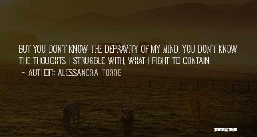 Alessandra Torre Quotes: But You Don't Know The Depravity Of My Mind. You Don't Know The Thoughts I Struggle With, What I Fight