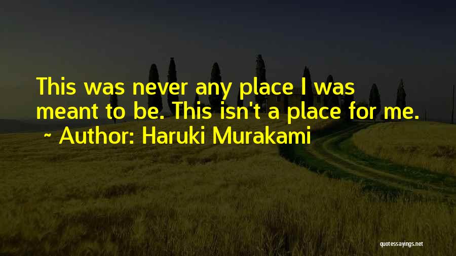 Haruki Murakami Quotes: This Was Never Any Place I Was Meant To Be. This Isn't A Place For Me.