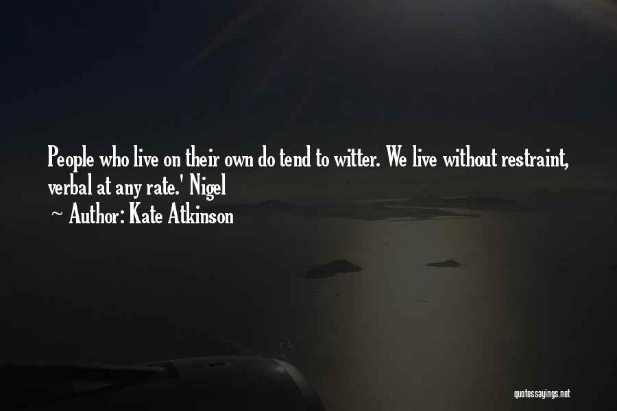 Kate Atkinson Quotes: People Who Live On Their Own Do Tend To Witter. We Live Without Restraint, Verbal At Any Rate.' Nigel