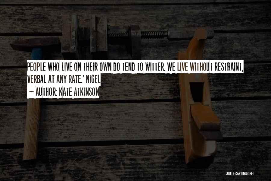 Kate Atkinson Quotes: People Who Live On Their Own Do Tend To Witter. We Live Without Restraint, Verbal At Any Rate.' Nigel