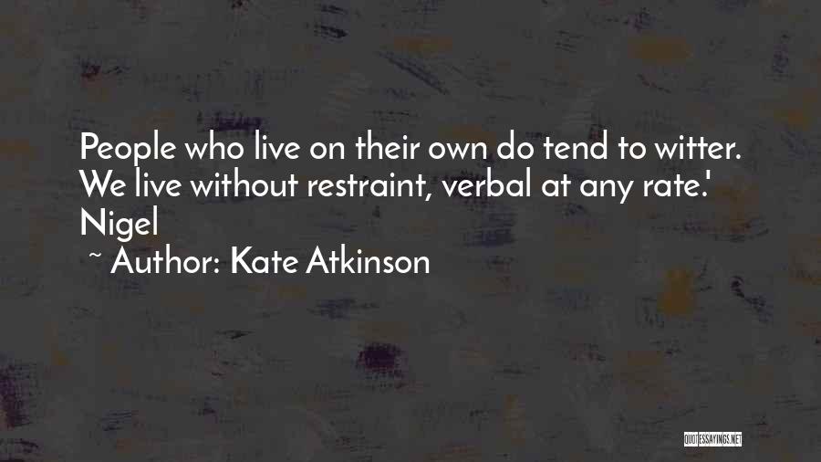 Kate Atkinson Quotes: People Who Live On Their Own Do Tend To Witter. We Live Without Restraint, Verbal At Any Rate.' Nigel